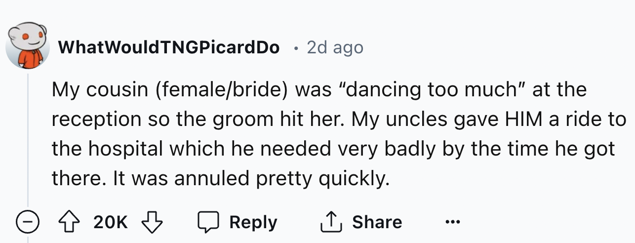 number - WhatWould TNGPicardDo 2d ago My cousin femalebride was "dancing too much" at the reception so the groom hit her. My uncles gave Him a ride to the hospital which he needed very badly by the time he got there. It was annuled pretty quickly. 20K ...